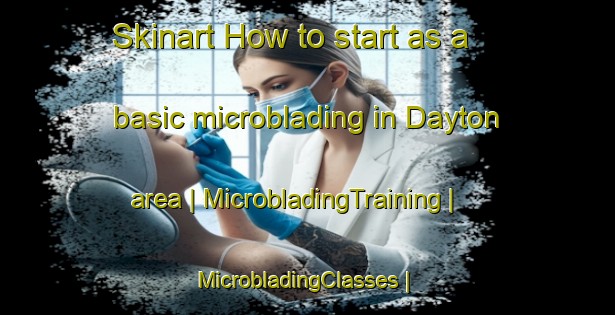 Skinart How to start as a basic microblading in Dayton area | MicrobladingTraining | MicrobladingClasses | SkinartTraining-Canada